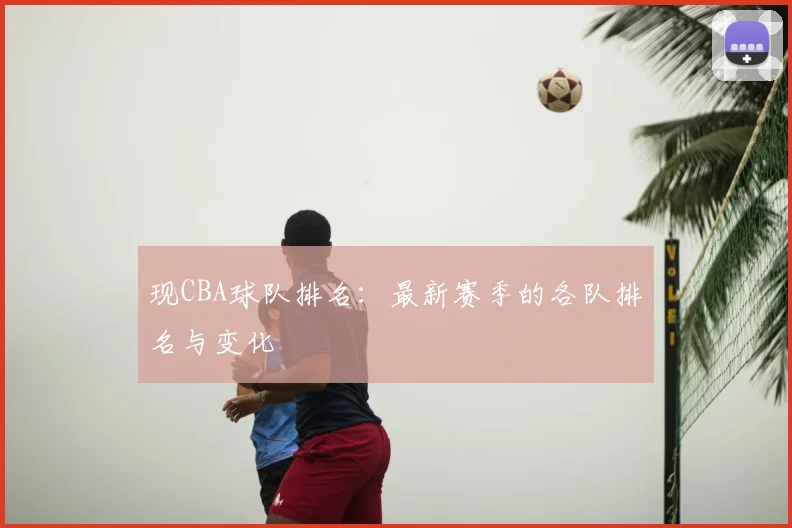 现CBA球队排名：最新赛季的各队排名与变化