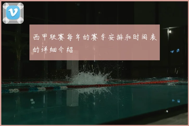 西甲联赛每年的赛季安排和时间表的详细介绍