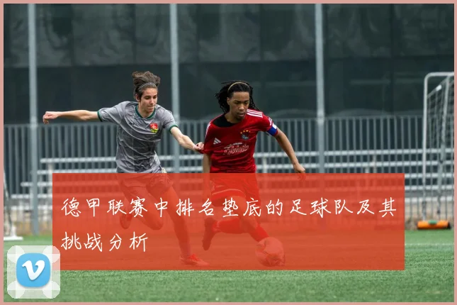 德甲联赛中排名垫底的足球队及其挑战分析