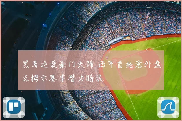 黑马逆袭豪门失蹄 西甲首轮意外盘点揭示赛季潜力暗流