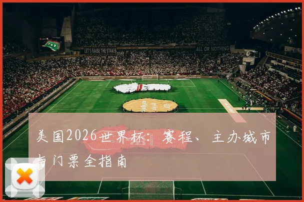 美国2026世界杯：赛程、主办城市与门票全指南