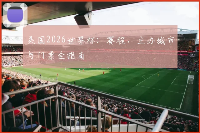 美国2026世界杯:赛程、主办城市与门票全指南