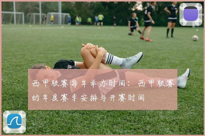 西甲联赛每年举办时间：西甲联赛的年度赛季安排与开赛时间